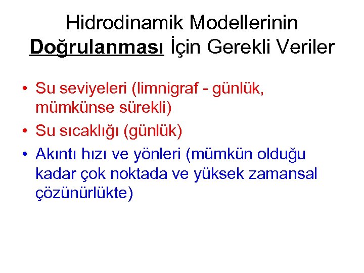 Hidrodinamik Modellerinin Doğrulanması İçin Gerekli Veriler • Su seviyeleri (limnigraf - günlük, mümkünse sürekli)
