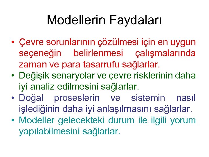 Modellerin Faydaları • Çevre sorunlarının çözülmesi için en uygun seçeneğin belirlenmesi çalışmalarında zaman ve