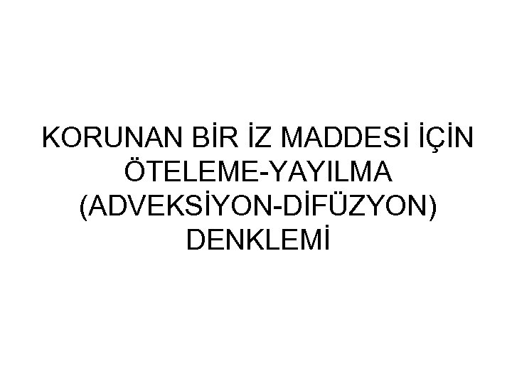 KORUNAN BİR İZ MADDESİ İÇİN ÖTELEME-YAYILMA (ADVEKSİYON-DİFÜZYON) DENKLEMİ 