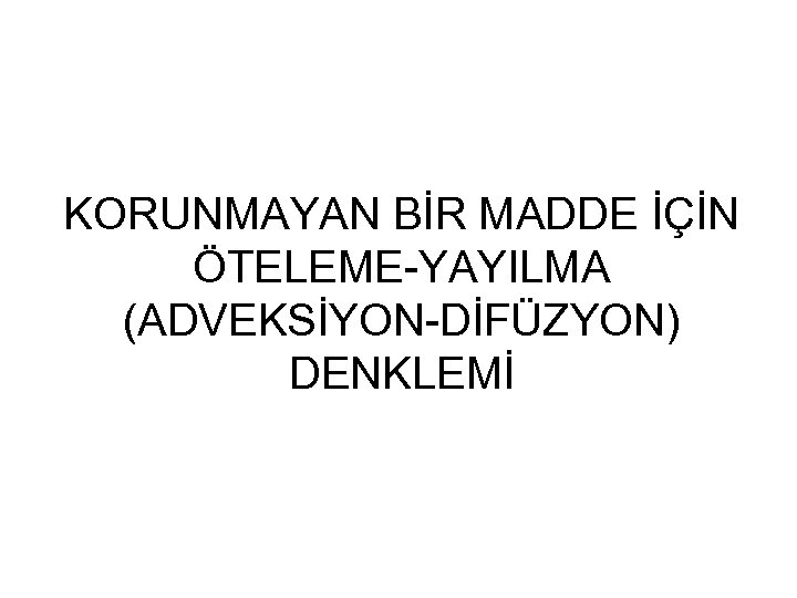 KORUNMAYAN BİR MADDE İÇİN ÖTELEME-YAYILMA (ADVEKSİYON-DİFÜZYON) DENKLEMİ 