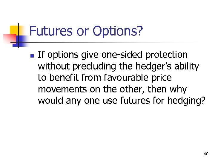 Futures or Options? n If options give one-sided protection without precluding the hedger’s ability