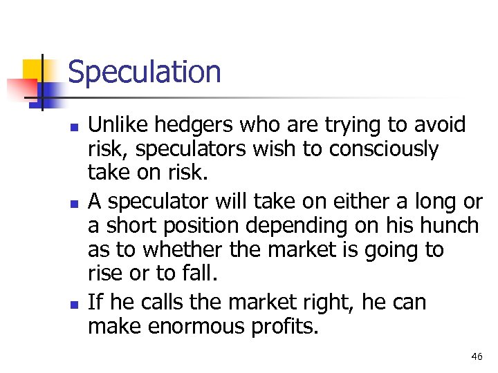 Speculation n Unlike hedgers who are trying to avoid risk, speculators wish to consciously