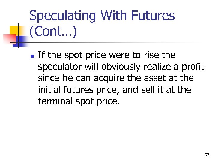 Speculating With Futures (Cont…) n If the spot price were to rise the speculator