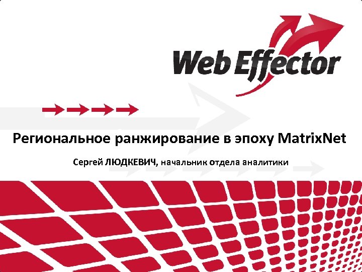 Региональное ранжирование в эпоху Matrix. Net Сергей ЛЮДКЕВИЧ, начальник отдела аналитики 