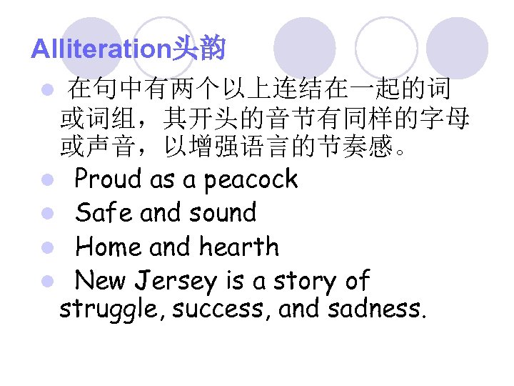 Alliteration头韵 在句中有两个以上连结在一起的词 或词组，其开头的音节有同样的字母 或声音，以增强语言的节奏感。 l Proud as a peacock l Safe and sound l