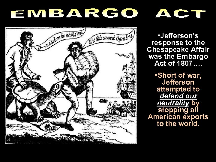  • Jefferson’s response to the Chesapeake Affair was the Embargo Act of 1807….