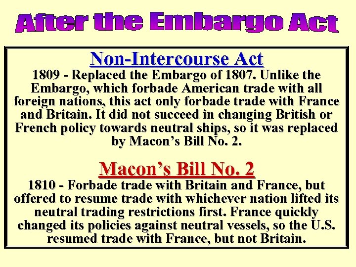 Non-Intercourse Act 1809 - Replaced the Embargo of 1807. Unlike the Embargo, which forbade