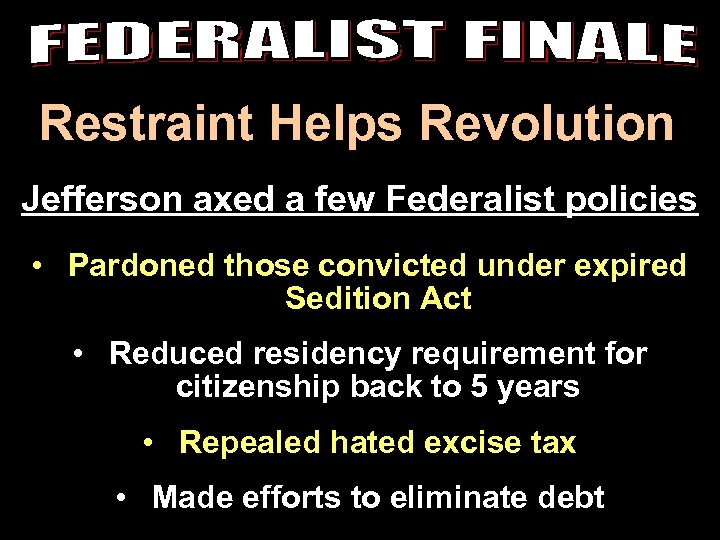 Restraint Helps Revolution Jefferson axed a few Federalist policies • Pardoned those convicted under