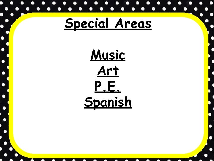 Special Areas Music Art P. E. Spanish 