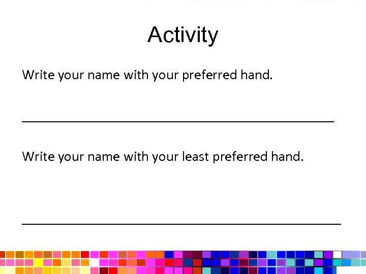 Activity Write your name with your preferred hand. ______________________ Write your name with your
