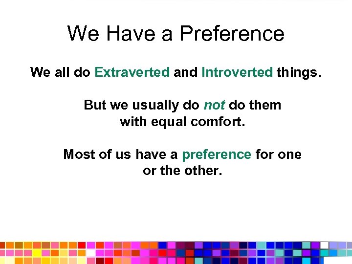 We Have a Preference We all do Extraverted and Introverted things. But we usually
