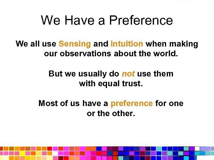 We Have a Preference We all use Sensing and Intuition when making our observations