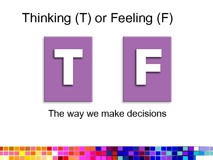 Thinking (T) or Feeling (F) The way we make decisions 