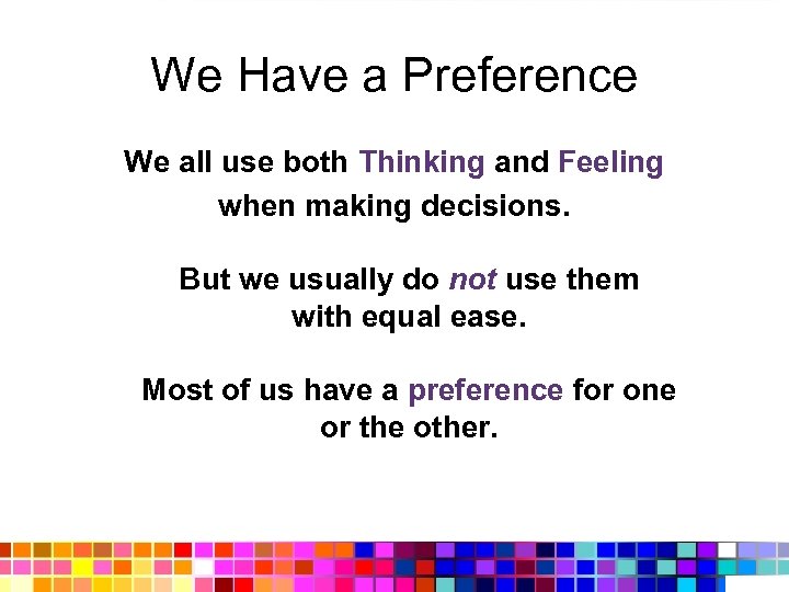 We Have a Preference We all use both Thinking and Feeling when making decisions.