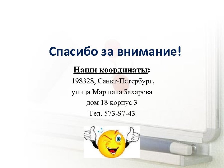 Спасибо за внимание! Наши координаты: 198328, Санкт-Петербург, улица Маршала Захарова дом 18 корпус 3