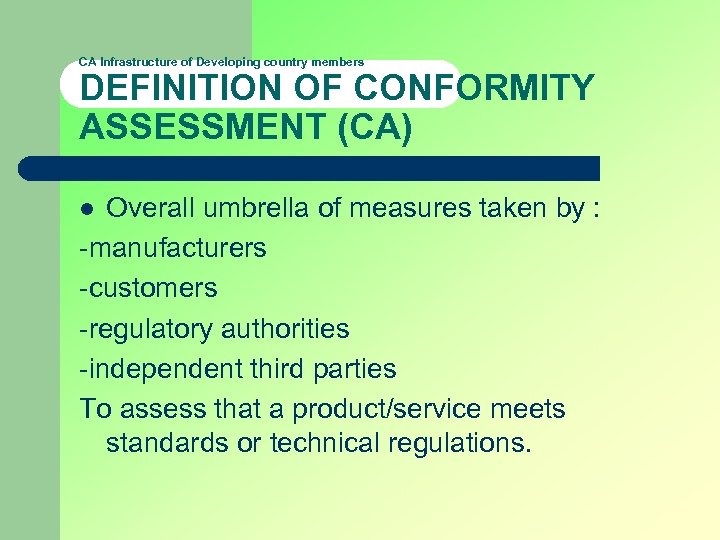 CA Infrastructure of Developing country members DEFINITION OF CONFORMITY ASSESSMENT (CA) Overall umbrella of