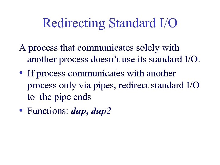 Redirecting Standard I/O A process that communicates solely with another process doesn’t use its