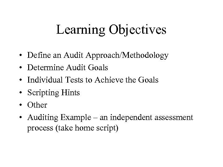 Learning Objectives • • • Define an Audit Approach/Methodology Determine Audit Goals Individual Tests