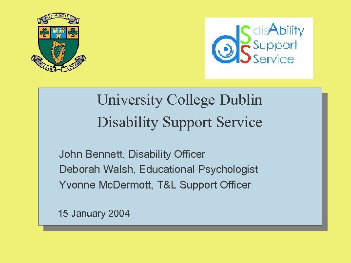 University College Dublin Disability Support Service John Bennett, Disability Officer Deborah Walsh, Educational Psychologist