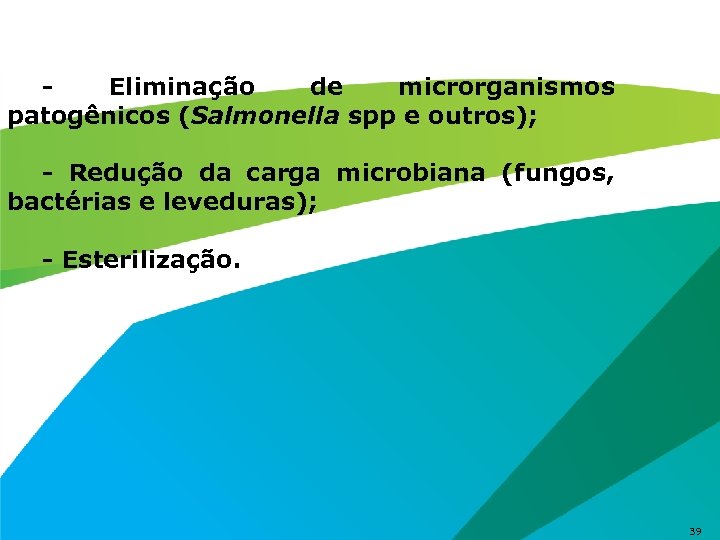 Eliminação de microrganismos patogênicos (Salmonella spp e outros); - Redução da carga microbiana (fungos,