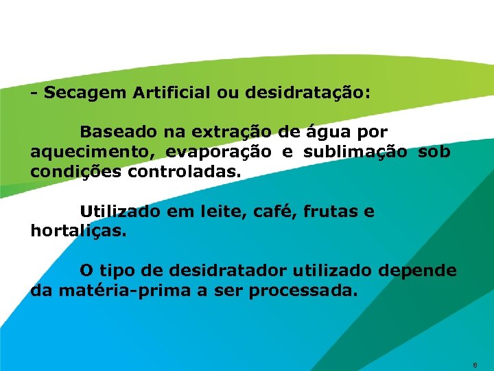 - Secagem Artificial ou desidratação: Baseado na extração de água por aquecimento, evaporação e
