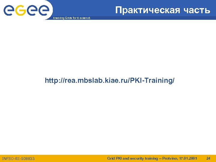 Практическая часть Enabling Grids for E-scienc. E http: //rea. mbslab. kiae. ru/PKI-Training/ INFSO-RI-508833 Grid