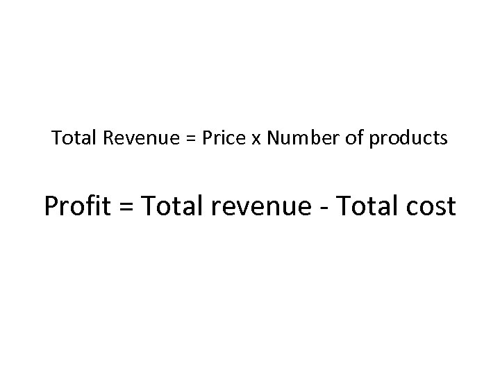Total Revenue = Price x Number of products Profit = Total revenue - Total