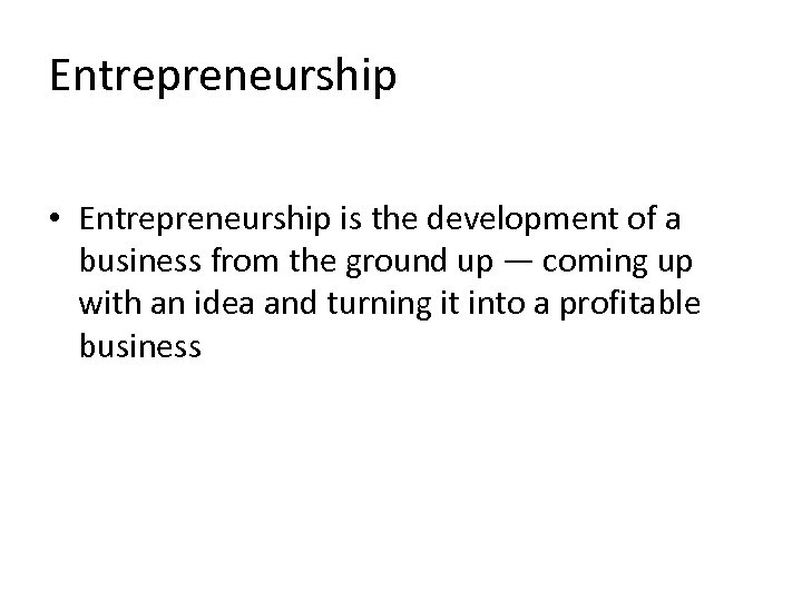 Entrepreneurship • Entrepreneurship is the development of a business from the ground up —