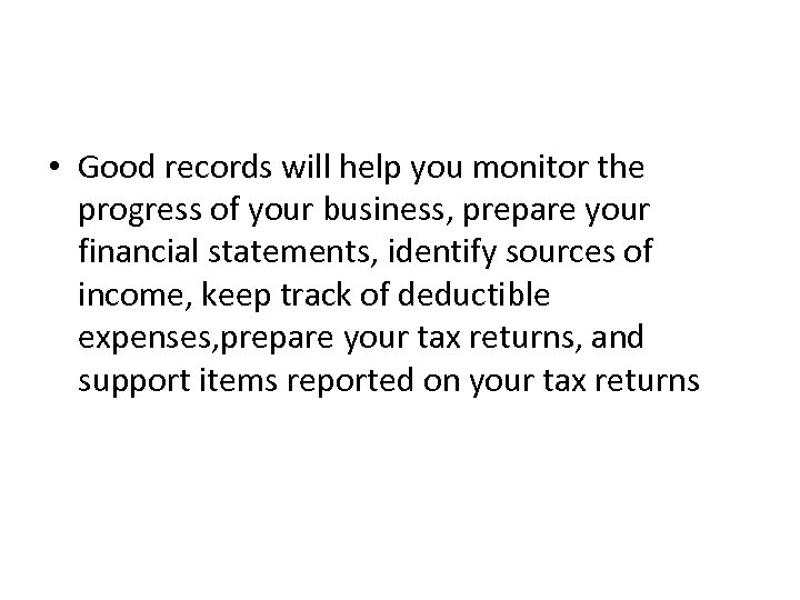  • Good records will help you monitor the progress of your business, prepare