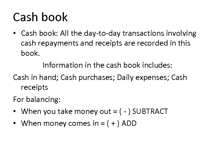 Cash book • Cash book: All the day-to-day transactions involving cash repayments and receipts