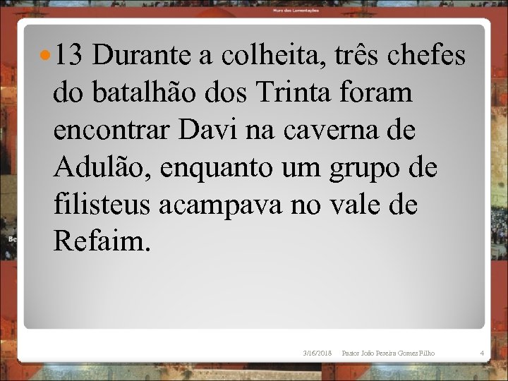  13 Durante a colheita, três chefes do batalhão dos Trinta foram encontrar Davi