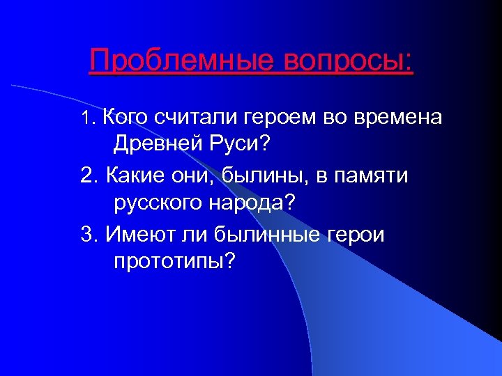 Проблемные вопросы: 1. Кого считали героем во времена Древней Руси? 2. Какие они, былины,