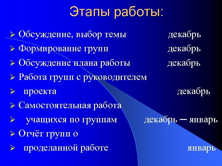 Этапы работы: Обсуждение, выбор темы декабрь Ø Формирование групп декабрь Ø Обсуждение плана работы