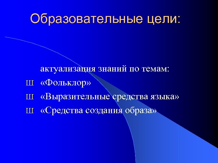Образовательные цели: актуализация знаний по темам: Ш «Фольклор» Ш «Выразительные средства языка» Ш «Средства