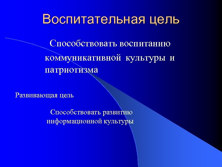 Воспитательная цель Способствовать воспитанию коммуникативной культуры и патриотизма Развивающая цель Способствовать развитию информационной культуры
