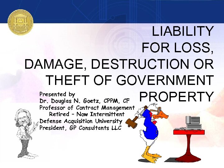 LIABILITY FOR LOSS, DAMAGE, DESTRUCTION OR THEFT OF GOVERNMENT Presented by PROPERTY Dr. Douglas