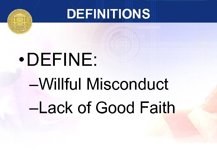 DEFINITIONS • DEFINE: –Willful Misconduct –Lack of Good Faith 