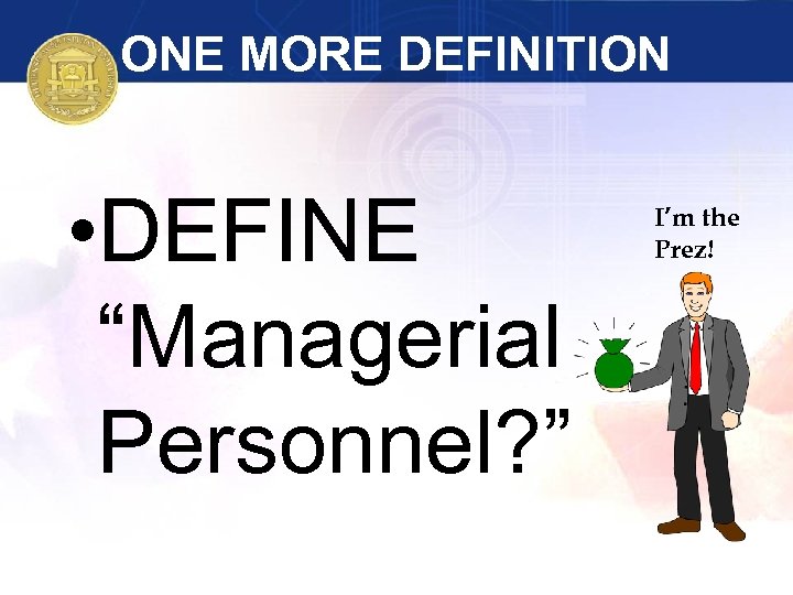 ONE MORE DEFINITION • DEFINE “Managerial Personnel? ” I’m the Prez! 