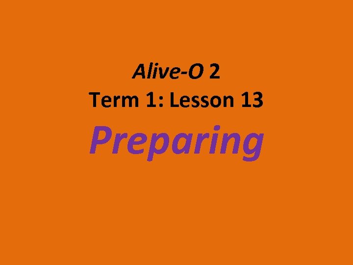 Alive-O 2 Term 1: Lesson 13 Preparing 