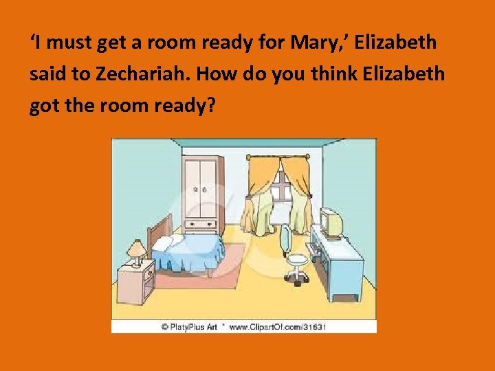 ‘I must get a room ready for Mary, ’ Elizabeth said to Zechariah. How