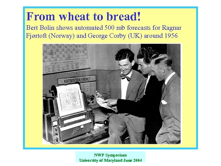 From wheat to bread! Bert Bolin shows automated 500 mb forecasts for Ragnar Fjørtoft