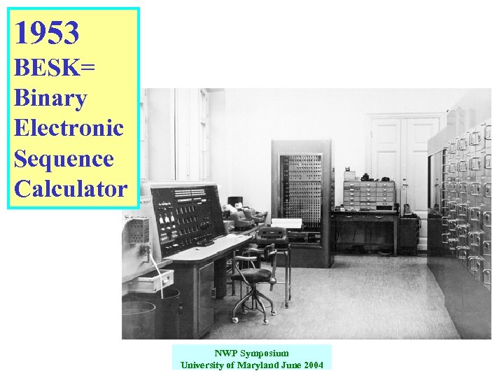 1953 BESK= Binary Electronic Sequence Calculator NWP Symposium University of Maryland June 2004 