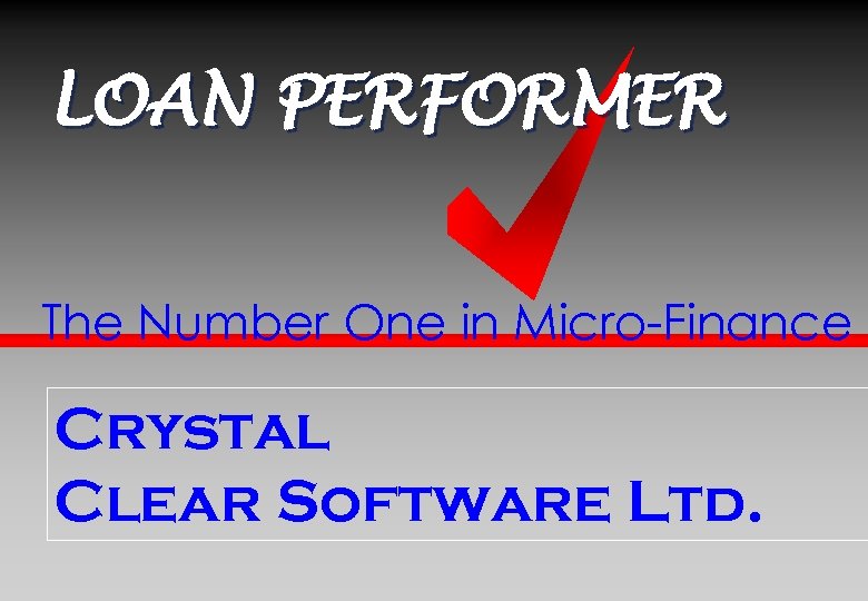 LOAN PERFORMER The Number One in Micro-Finance Crystal Clear Software Ltd. 