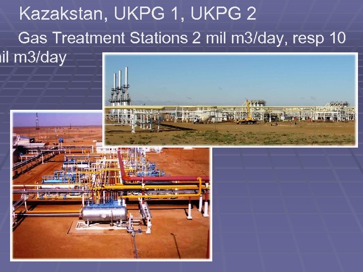 Kazakstan, UKPG 1, UKPG 2 Gas Treatment Stations 2 mil m 3/day, resp 10