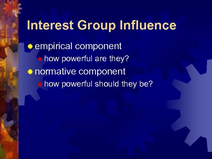 Interest Group Influence ® empirical ® how component powerful are they? ® normative ®