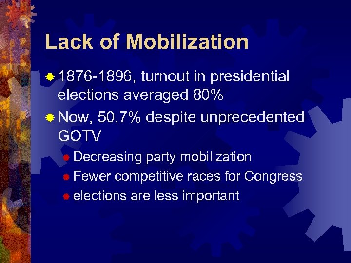 Lack of Mobilization ® 1876 -1896, turnout in presidential elections averaged 80% ® Now,