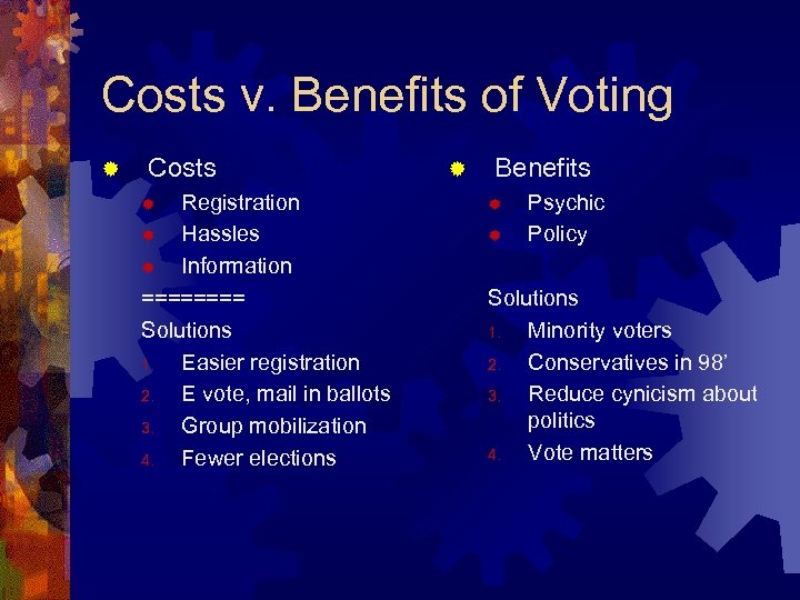 Costs v. Benefits of Voting ® Costs Registration ® Hassles ® Information ==== Solutions