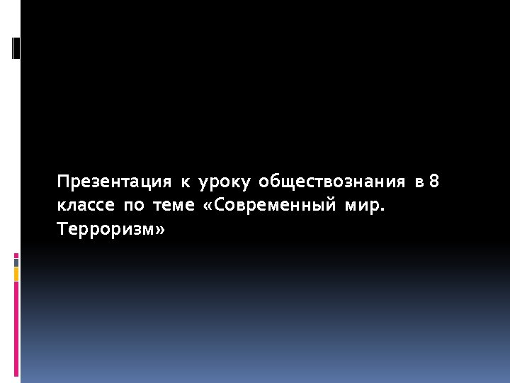 Презентация к уроку обществознания в 8 классе по теме «Современный мир. Терроризм» 