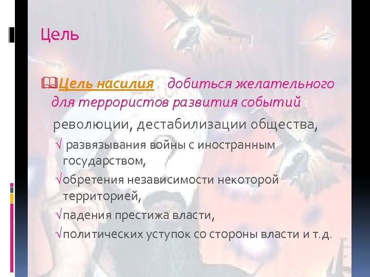 Цель &Цель насилия – добиться желательного для террористов развития событий : √ революции, дестабилизации