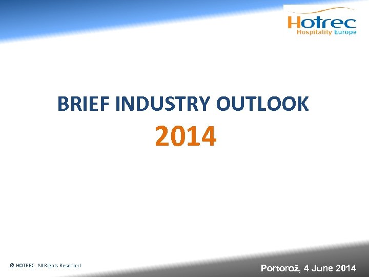 BRIEF INDUSTRY OUTLOOK 2014 © HOTREC. All Rights Reserved Portorož, 4 June 2014 